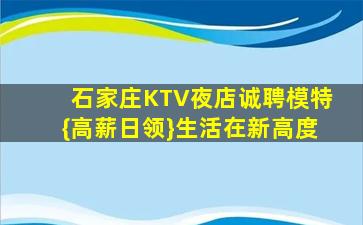 石家庄KTV夜店诚聘模特{高薪日领}生活在新高度